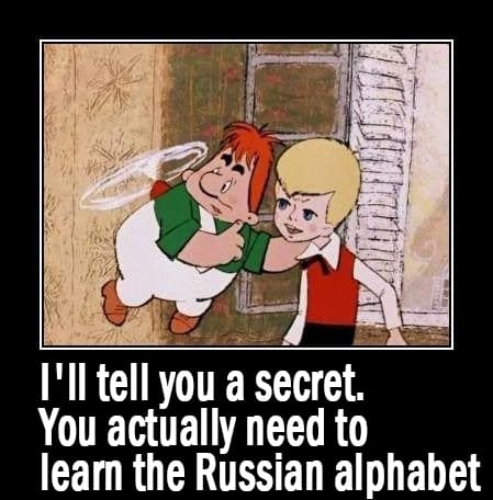 I'll tell you a secret. You actually need to learn the Russian alphabet